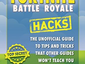 Fortnite Battle Royale Hacks: The Unofficial Guide to Tips and Tricks That Other Guides Won't Teach You
