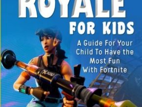 Fortnite Battle Royale For Kids: A Guide For Your Child To Have the Most Fun With Fortnite