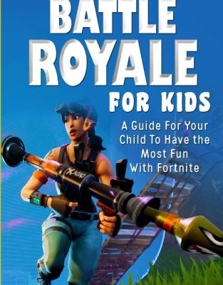 Fortnite Battle Royale For Kids: A Guide For Your Child To Have the Most Fun With Fortnite
