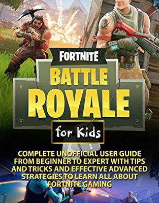 Fortnite Battle Royale for Kids : Complete Unofficial User Guide from Beginner to Expert with Tips and Tricks and Effective Advanced Strategies about Fortnite Gaming